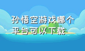 孙悟空游戏哪个平台可以下载