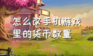 怎么改手机游戏里的货币数量（手机游戏怎么改存档）