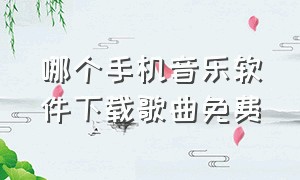 哪个手机音乐软件下载歌曲免费