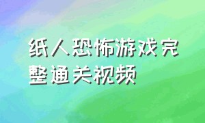 纸人恐怖游戏完整通关视频