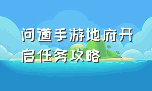 问道手游地府开启任务攻略（问道手游地府开启任务攻略视频）