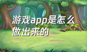 游戏app是怎么做出来的