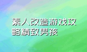 素人改造游戏攻略精致男孩