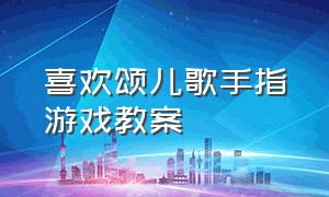 喜欢颂儿歌手指游戏教案