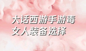 大话西游手游毒女人装备选择（大话西游手游毒女人用什么八卦阵）