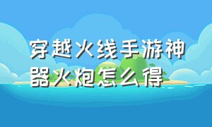 穿越火线手游神器火炮怎么得