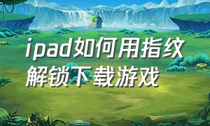 ipad如何用指纹解锁下载游戏