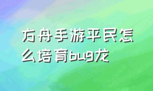 方舟手游平民怎么培育bug龙