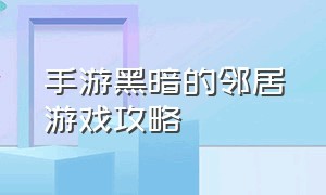 手游黑暗的邻居游戏攻略（黑暗邻居欧美汉化游戏攻略大全）