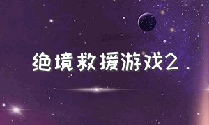 绝境救援游戏2（绝境救援游戏2.0版本）