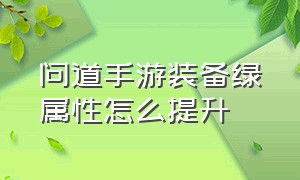 问道手游装备绿属性怎么提升