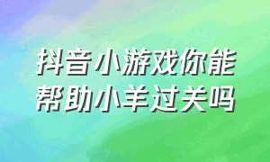 抖音小游戏你能帮助小羊过关吗