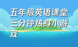 五年级英语课堂三分钟热身小游戏