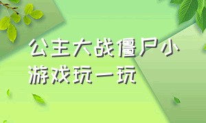 公主大战僵尸小游戏玩一玩（公主大战僵尸小游戏玩一玩就闪退）