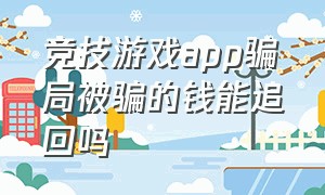 竞技游戏app骗局被骗的钱能追回吗（电竞游戏骗局钱能追回来吗）