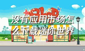 没有应用市场怎么下载迷你世界（应用商店迷你世界下载不了怎么办）