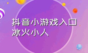 抖音小游戏入口冰火小人