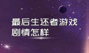 最后生还者游戏剧情怎样（最后生还者游戏剧情怎样进入）