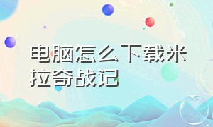 电脑怎么下载米拉奇战记