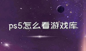 ps5怎么看游戏库