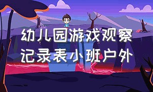 幼儿园游戏观察记录表小班户外（幼儿园观察记录表小班20篇）