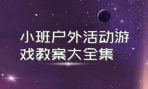 小班户外活动游戏教案大全集