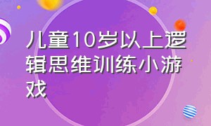 儿童10岁以上逻辑思维训练小游戏