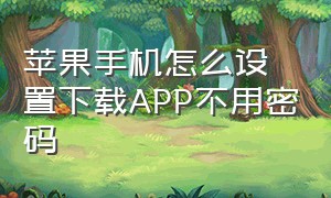 苹果手机怎么设置下载app不用密码