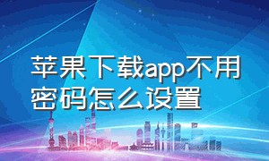 苹果下载app不用密码怎么设置