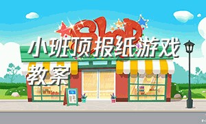 小班顶报纸游戏教案（小班户外报纸游戏教案）