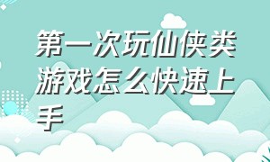 第一次玩仙侠类游戏怎么快速上手