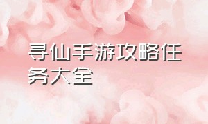 寻仙手游攻略任务大全