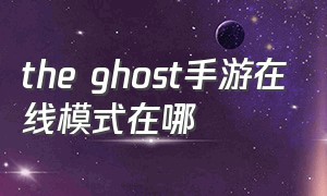 the ghost手游在线模式在哪