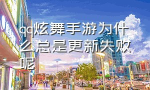 qq炫舞手游为什么总是更新失败呢