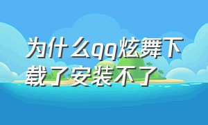 为什么qq炫舞下载了安装不了