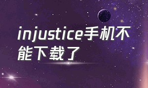 injustice手机不能下载了