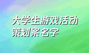 大学生游戏活动策划案名字