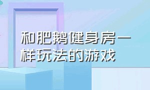 和肥鹅健身房一样玩法的游戏