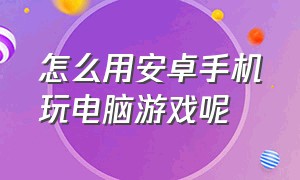 怎么用安卓手机玩电脑游戏呢