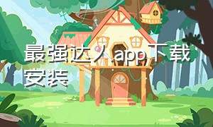 最强达人app下载安装（好运达人app下载安装）