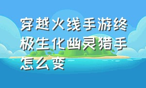 穿越火线手游终极生化幽灵猎手怎么变