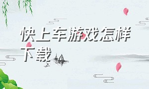 快上车游戏怎样下载