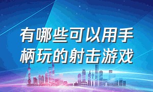 有哪些可以用手柄玩的射击游戏（支持游戏手柄玩的射击游戏有哪些）