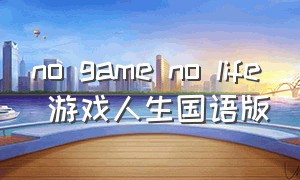 no game no life 游戏人生国语版（游戏人生第二季免费观看完整版）