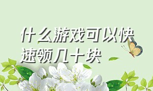 什么游戏可以快速领几十块