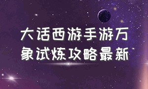 大话西游手游万象试炼攻略最新（大话西游手游万象试炼29关攻略）