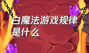 白魔法游戏规律是什么