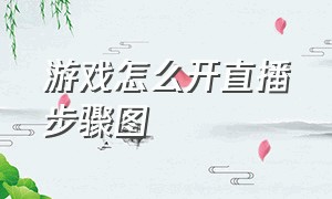 游戏怎么开直播步骤图