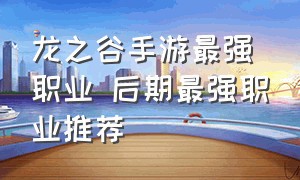 龙之谷手游最强职业 后期最强职业推荐