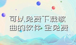 可以免费下载歌曲的软件 全免费